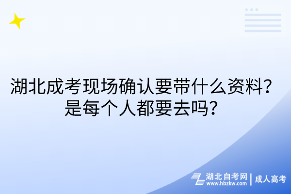 湖北成考現(xiàn)場確認(rèn)要帶什么資料？是每個人都要去嗎？