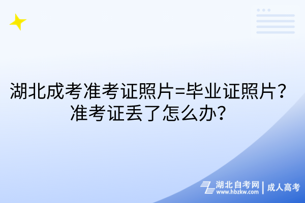 湖北成考準(zhǔn)考證照片=畢業(yè)證照片？準(zhǔn)考證丟了怎么辦？