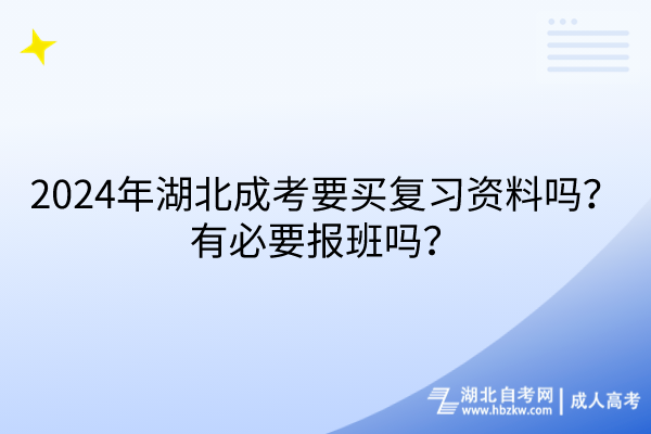 2024年湖北成考要買復(fù)習資料嗎？有必要報班嗎？