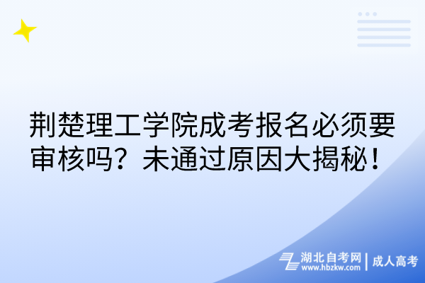 荊楚理工學院成考報名必須要審核嗎？未通過原因大揭秘！