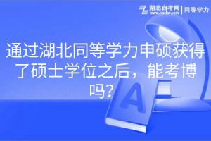 通過湖北同等學(xué)力申碩獲得了碩士學(xué)位之后，能考博嗎？