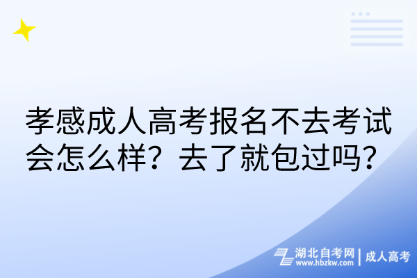 孝感成人高考報(bào)名不去考試會(huì)怎么樣？去了就包過(guò)嗎？