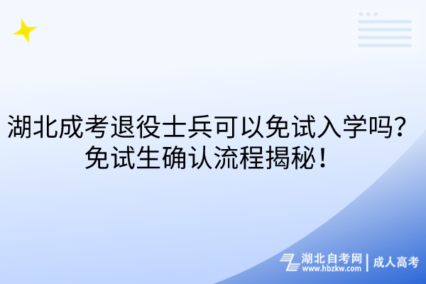 湖北成考退役士兵可以免試入學(xué)嗎？免試生確認(rèn)流程揭秘！