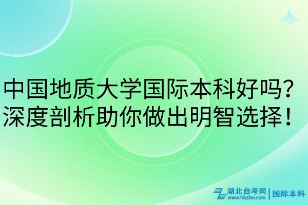 中國地質(zhì)大學國際本科好嗎？深度剖析助你做出明智選擇！