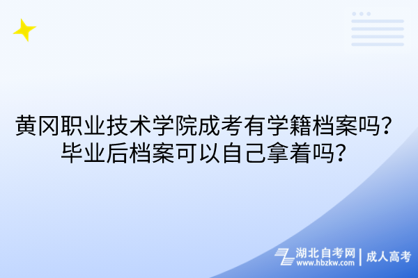 黃岡職業(yè)技術(shù)學院成考有學籍檔案嗎？畢業(yè)后檔案可以自己拿著嗎？