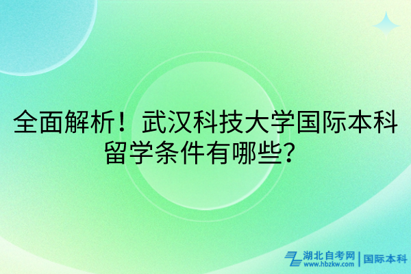 全面解析！武漢科技大學(xué)國際本科留學(xué)條件有哪些？