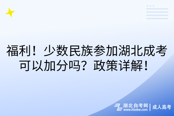 福利！少數(shù)民族參加湖北成考可以加分嗎？政策詳解！