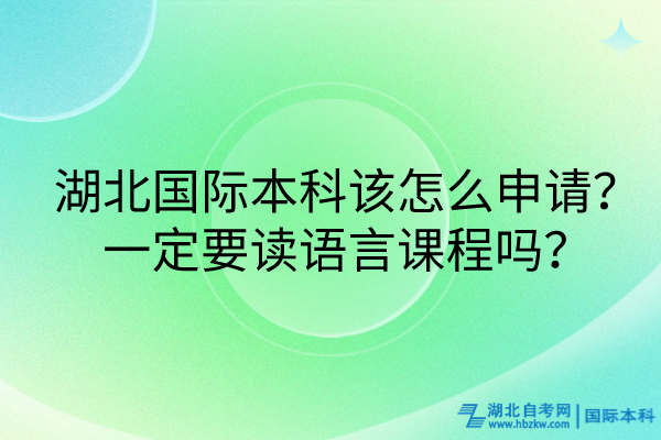 湖北國際本科該怎么申請？一定要讀語言課程嗎？