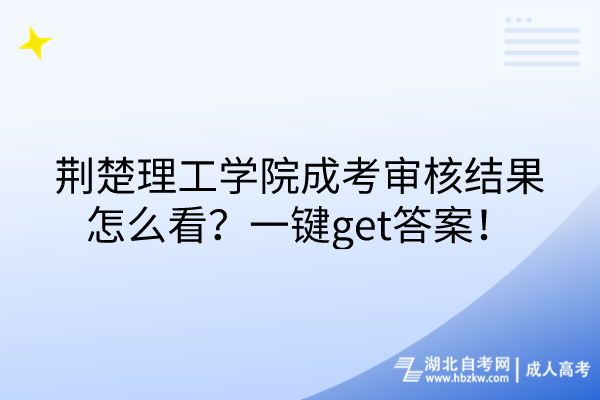 荊楚理工學(xué)院成考審核結(jié)果怎么看？一鍵get答案！