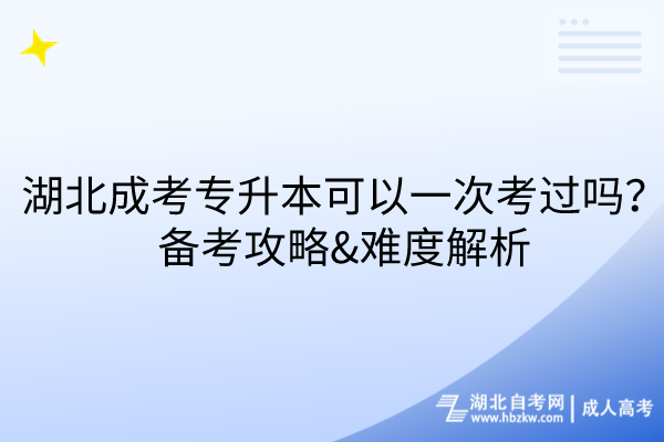 湖北成考專升本可以一次考過嗎？備考攻略&難度解析