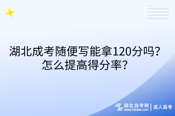 湖北成考隨便寫能拿120分嗎？怎么提高得分率？