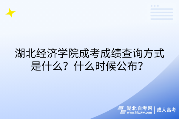 湖北經(jīng)濟學(xué)院成考成績查詢方式是什么？什么時候公布？