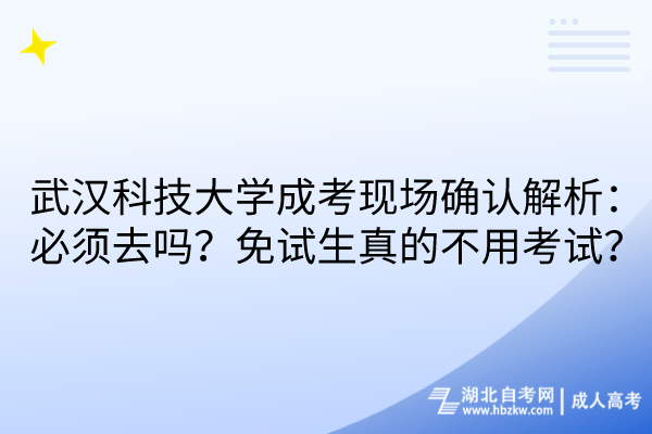 武漢科技大學(xué)成考現(xiàn)場確認(rèn)解析：必須去嗎？免試生真的不用考試？