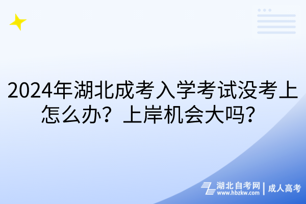 2024年湖北成考入學(xué)考試沒考上怎么辦？上岸機(jī)會大嗎？