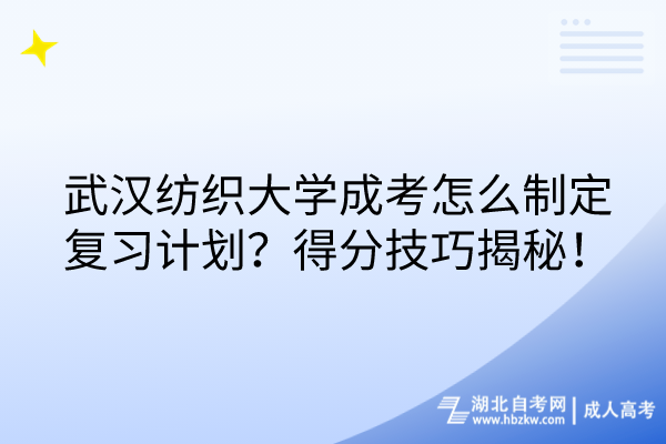 武漢紡織大學成考怎么制定復習計劃？得分技巧揭秘！