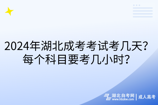 2024年湖北成考考試考幾天？每個科目要考幾小時？