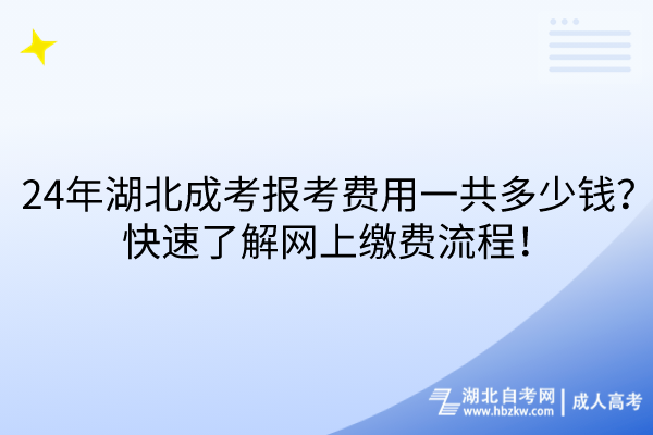 24年湖北成考報(bào)考費(fèi)用一共多少錢？快速了解網(wǎng)上繳費(fèi)流程！