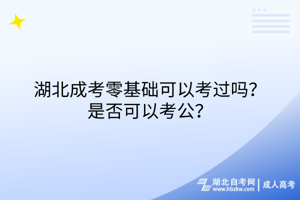 湖北成考零基礎(chǔ)可以考過嗎？是否可以考公？