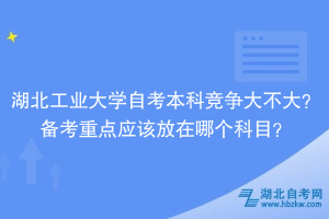 湖北工業(yè)大學(xué)自考本科競(jìng)爭(zhēng)大不大？備考重點(diǎn)應(yīng)該放在哪個(gè)科目？