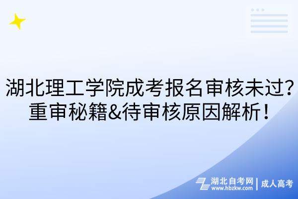 湖北理工學院成考報名審核未過？重審秘籍&待審核原因解析！