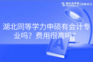 湖北同等學(xué)力申碩有會(huì)計(jì)專業(yè)嗎？費(fèi)用很高嗎？