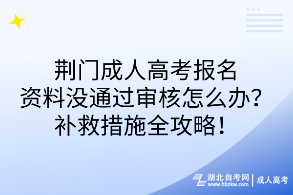 荊門成人高考報(bào)名資料沒通過審核怎么辦？補(bǔ)救措施全攻略！