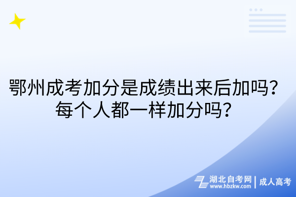 鄂州成考加分是成績出來后加嗎？每個人都一樣加分嗎？