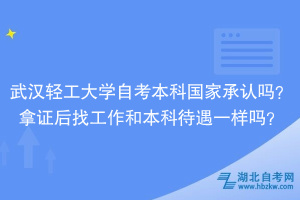 武漢輕工大學(xué)自考本科國家承認(rèn)嗎？拿證后找工作和本科待遇一樣嗎？