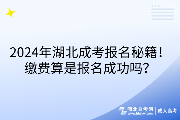 2024年湖北成考報(bào)名秘籍！繳費(fèi)算是報(bào)名成功嗎？