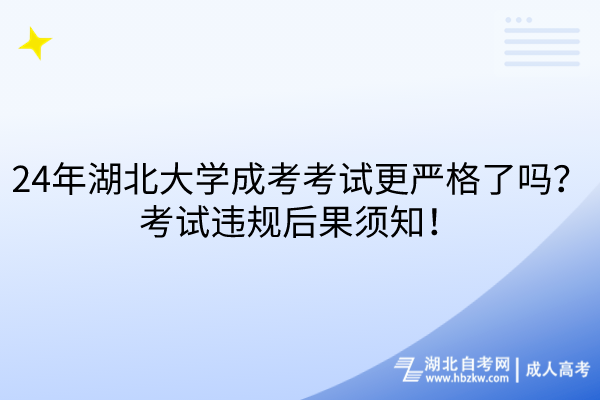 24年湖北大學(xué)成考考試更嚴(yán)格了嗎？考試違規(guī)后果須知！