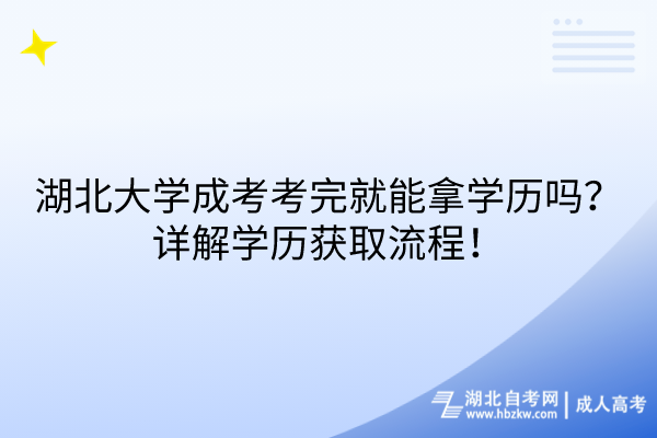 湖北大學(xué)成考考完就能拿學(xué)歷嗎？詳解學(xué)歷獲取流程！