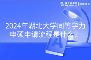 2024年湖北大學(xué)同等學(xué)力申碩申請(qǐng)流程是什么？