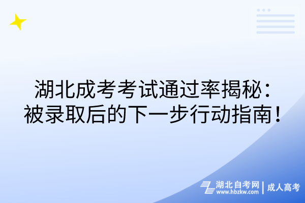 湖北成考考試通過率揭秘：被錄取后的下一步行動指南！