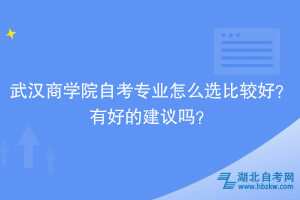 武漢商學(xué)院自考專業(yè)怎么選比較好？有好的建議嗎？