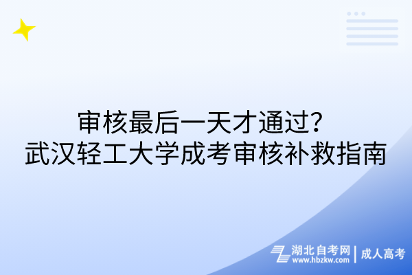 審核最后一天才通過？武漢輕工大學(xué)成考審核補(bǔ)救措施指南