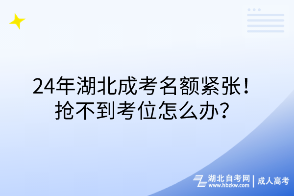 24年湖北成考名額緊張！搶不到考位怎么辦？