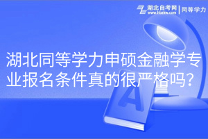 湖北同等學力申碩金融學專業(yè)報名條件真的很嚴格嗎？