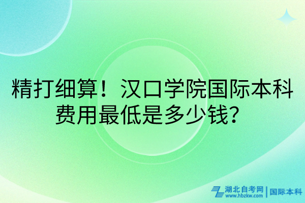 精打細算！漢口學院國際本科費用最低是多少錢？