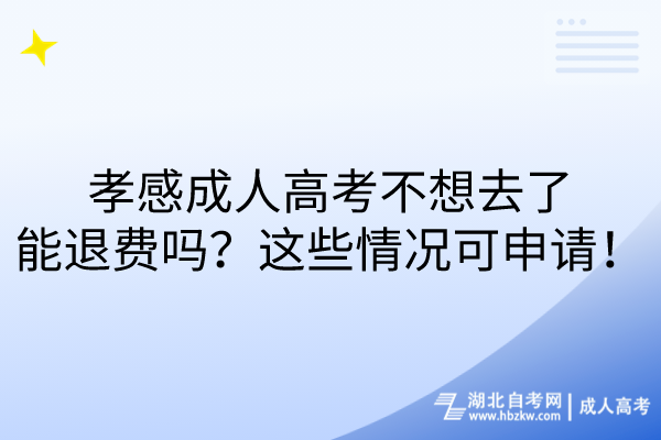 孝感成人高考不想去了能退費(fèi)嗎？這些情況可申請！