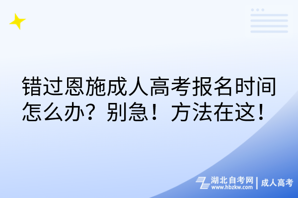 錯過恩施成人高考報(bào)名時(shí)間怎么辦？別急！方法在這！