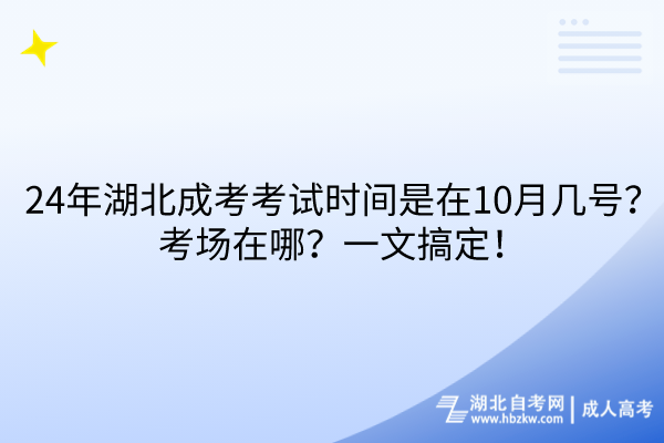 24年湖北成考考試時(shí)間是在10月幾號(hào)？考場(chǎng)在哪？一文搞定！