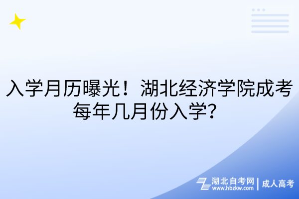 入學(xué)月歷曝光！湖北經(jīng)濟(jì)學(xué)院成考每年幾月份入學(xué)？