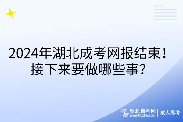 2024年湖北成考網(wǎng)報(bào)結(jié)束！接下來要做哪些事？