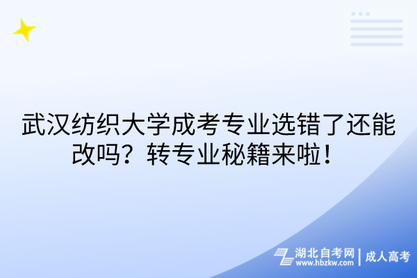 武漢紡織大學(xué)成考專業(yè)選錯了還能改嗎？轉(zhuǎn)專業(yè)秘籍來啦！