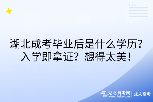 湖北成考畢業(yè)后是什么學(xué)歷？入學(xué)即拿證？想得太美！