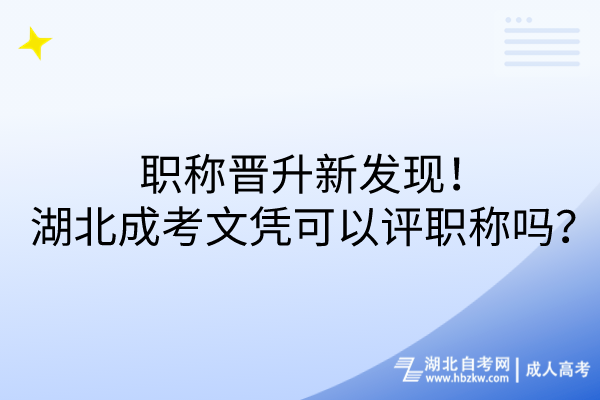 職稱晉升新發(fā)現(xiàn)！湖北成考文憑可以評職稱嗎？