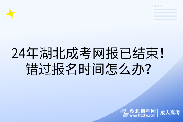 24年湖北成考網(wǎng)報(bào)已結(jié)束！錯(cuò)過(guò)報(bào)名時(shí)間怎么辦？