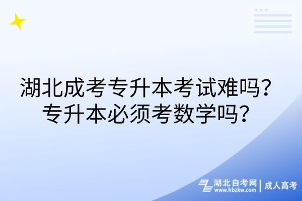 湖北成考專升本考試難嗎？專升本必須考數(shù)學嗎？