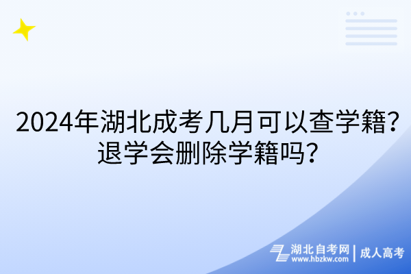 2024年湖北成考幾月可以查學(xué)籍？退學(xué)會(huì)刪除學(xué)籍嗎？