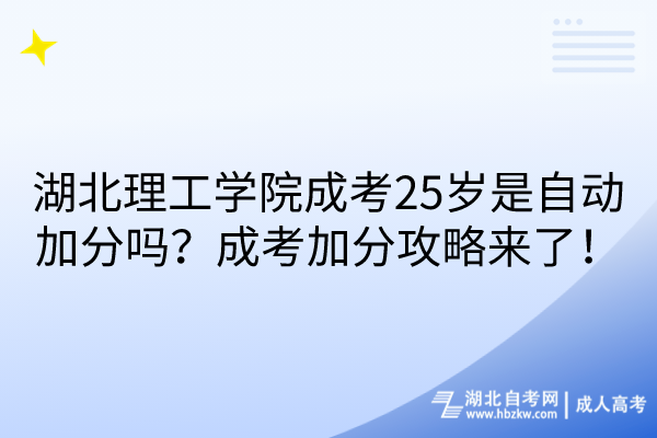 湖北理工學(xué)院成考25歲是自動加分嗎？成考加分攻略來了！